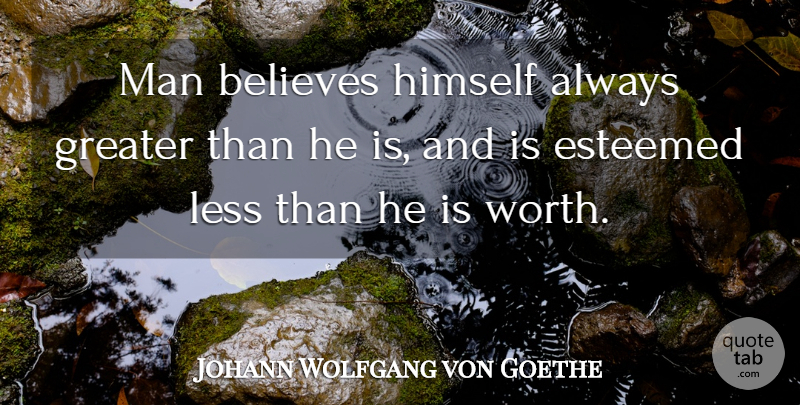 Johann Wolfgang von Goethe Quote About Believe, Men, Conceit: Man Believes Himself Always Greater...