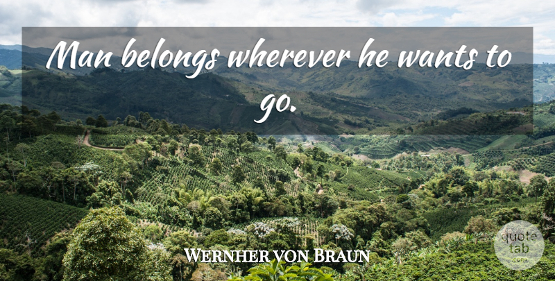 Wernher von Braun Quote About Men, Want: Man Belongs Wherever He Wants...