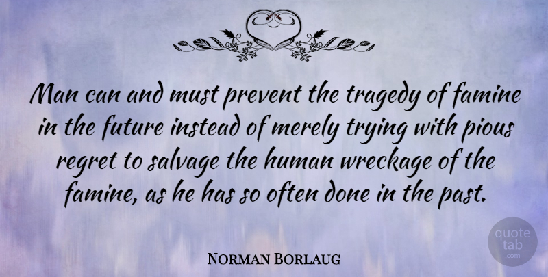 Norman Borlaug Quote About Regret, Past, Men: Man Can And Must Prevent...