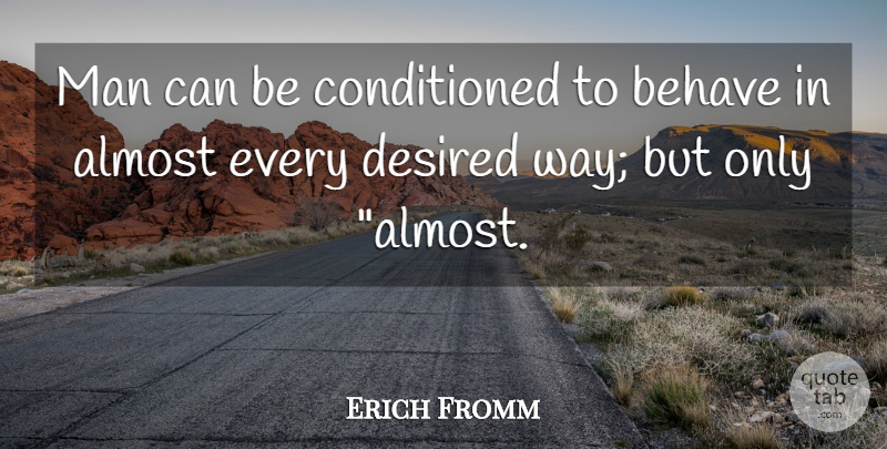Erich Fromm Quote About Men, Way, Behavior: Man Can Be Conditioned To...
