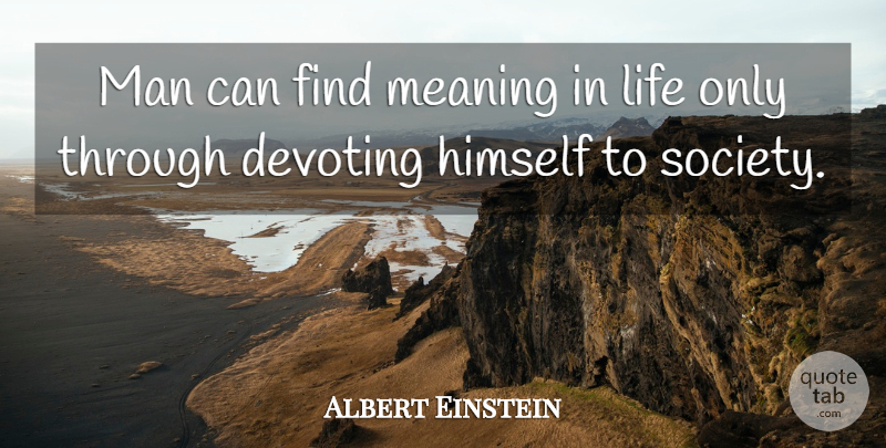 Albert Einstein Quote About Men, Meaning Of Life, Find Me: Man Can Find Meaning In...