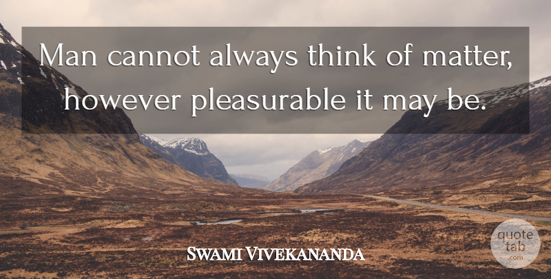 Swami Vivekananda Quote About Men, Thinking, May: Man Cannot Always Think Of...