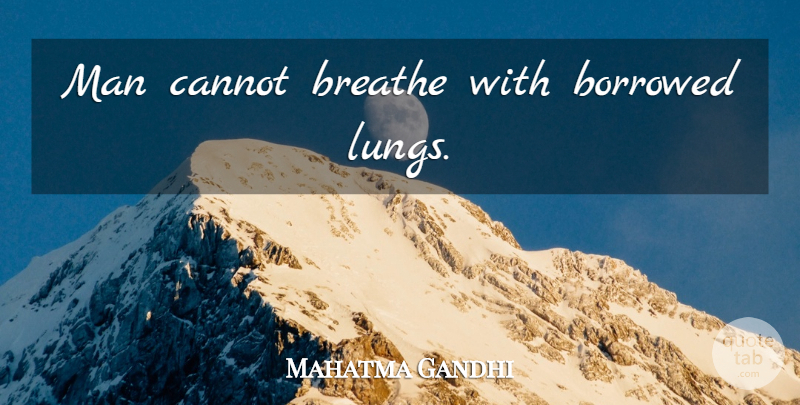 Mahatma Gandhi Quote About Men, Breathe, Mankind: Man Cannot Breathe With Borrowed...