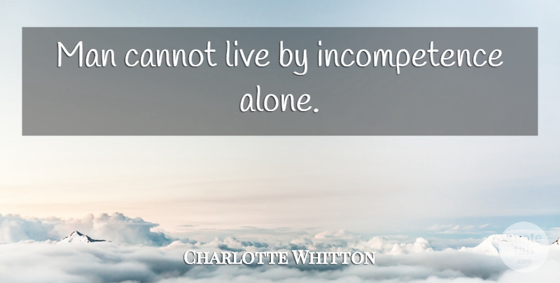 Charlotte Whitton Quote About Men, Incompetence, Live By: Man Cannot Live By Incompetence...