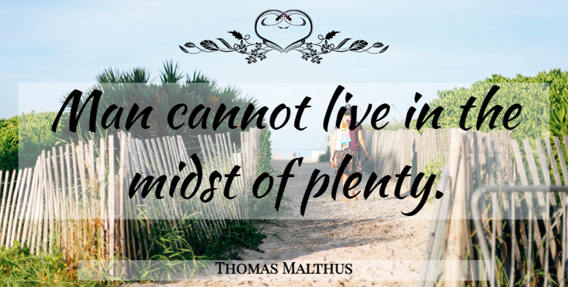 Thomas Malthus Quote About Men, Midst, Plenty: Man Cannot Live In The...