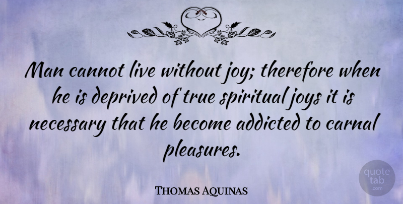 Thomas Aquinas Quote About Spiritual, Men, Addiction: Man Cannot Live Without Joy...