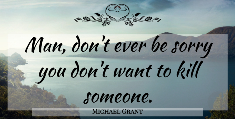 Michael Grant Quote About Sorry, Men, Want: Man Dont Ever Be Sorry...