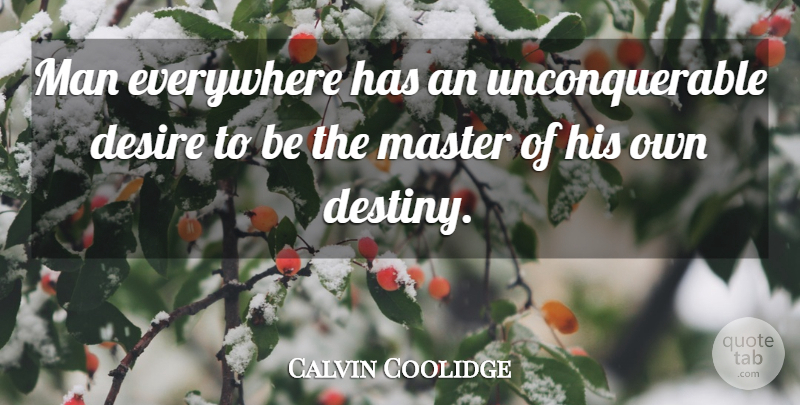 Calvin Coolidge Quote About Destiny, Men, Desire: Man Everywhere Has An Unconquerable...
