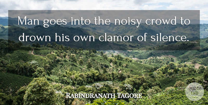 Rabindranath Tagore Quote About Men, Silence, Crowds: Man Goes Into The Noisy...