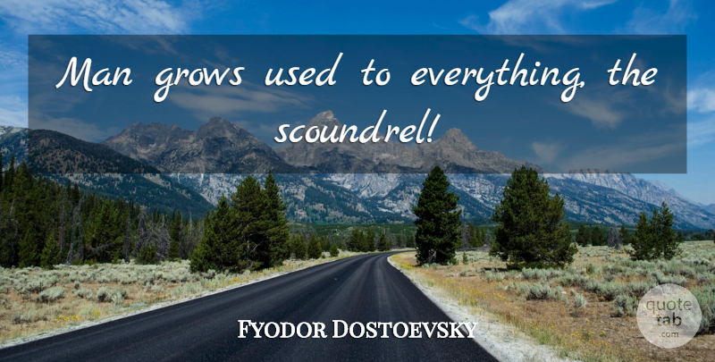 Fyodor Dostoevsky Quote About Men, Scoundrels, Used: Man Grows Used To Everything...