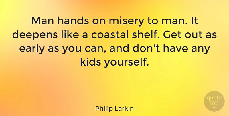 Philip Larkin Quote About Kids, Men, Hands: Man Hands On Misery To...