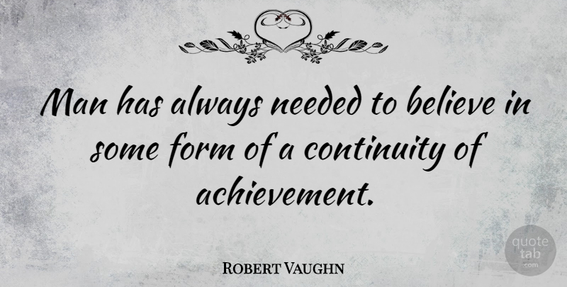 Robert Vaughn Quote About Believe, Men, Form: Man Has Always Needed To...