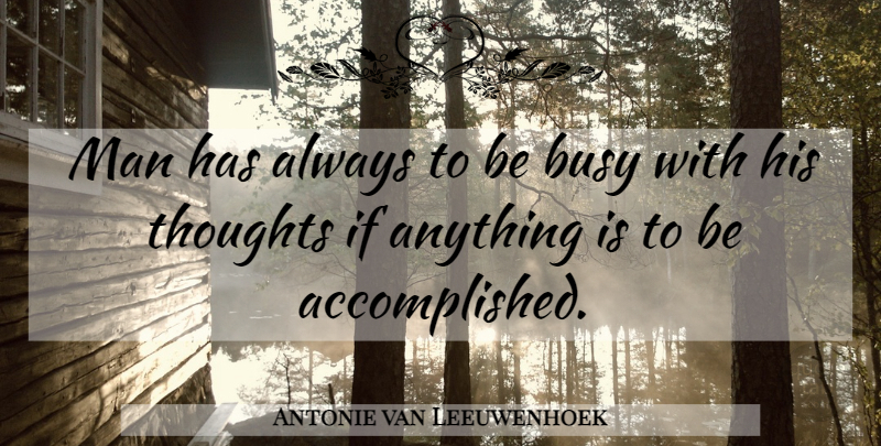 Antonie van Leeuwenhoek Quote About Men, Busy, Accomplished: Man Has Always To Be...