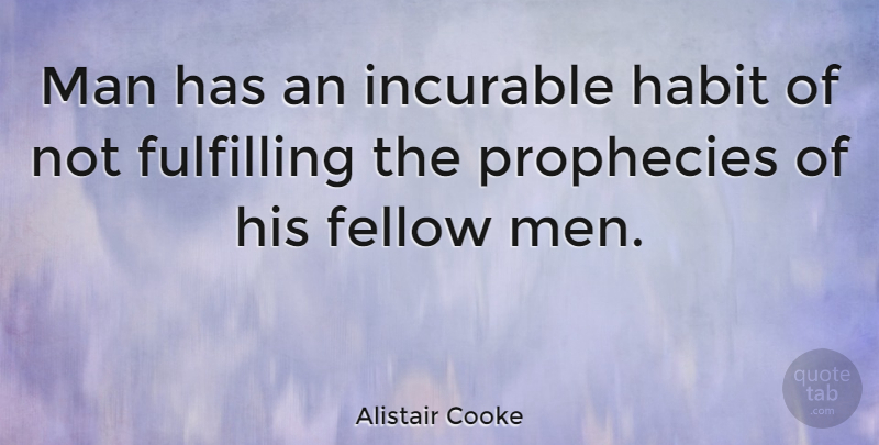 Alistair Cooke Quote About Men, Fellow Man, Habit: Man Has An Incurable Habit...