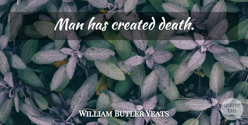 William Butler Yeats Quote About Men, Biodiversity: Man Has Created Death...