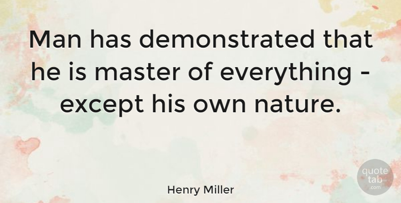 Henry Miller Quote About Nature, Men, Masters: Man Has Demonstrated That He...