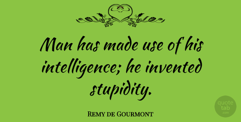 Remy de Gourmont Quote About Intelligent, Men, Stupidity: Man Has Made Use Of...