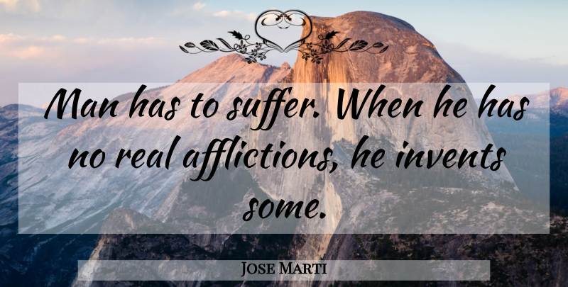 Jose Marti Quote About Spiritual, Real, Men: Man Has To Suffer When...