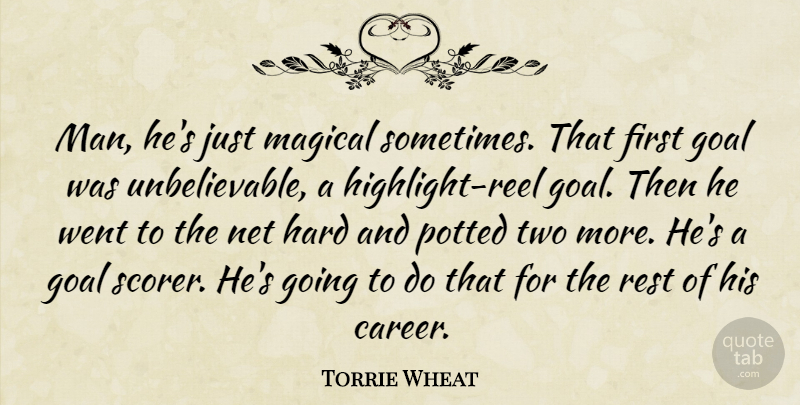 Torrie Wheat Quote About Goal, Hard, Magical, Net, Rest: Man Hes Just Magical Sometimes...