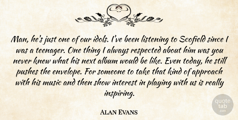 Alan Evans Quote About Album, Approach, Interest, Knew, Listening: Man Hes Just One Of...