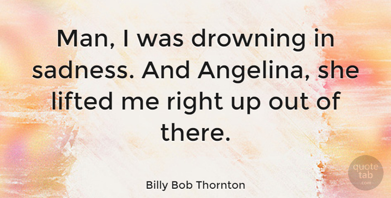 Billy Bob Thornton Quote About Sad, Sadness, Men: Man I Was Drowning In...