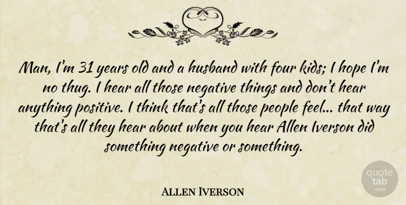 Allen Iverson Quote About Allen, Four, Hear, Hope, Negative: Man Im 31 Years Old...