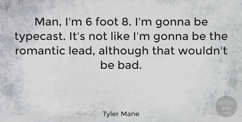 Tyler Mane Quote About Although, Gonna, Romantic: Man Im 6 Foot 8...