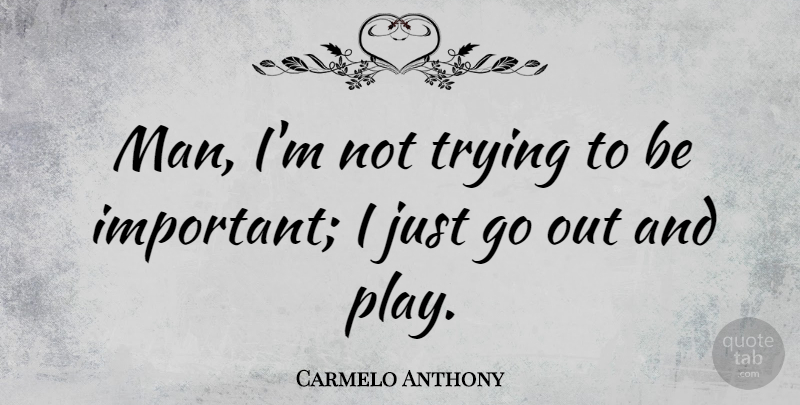 Carmelo Anthony Quote About Men, Play, Trying: Man Im Not Trying To...