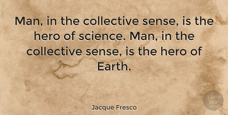 Jacque Fresco Quote About Hero, Men, Earth: Man In The Collective Sense...