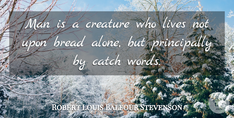 Robert Louis Balfour Stevenson Quote About Bread, Catch, Creature, Lives, Man: Man Is A Creature Who...