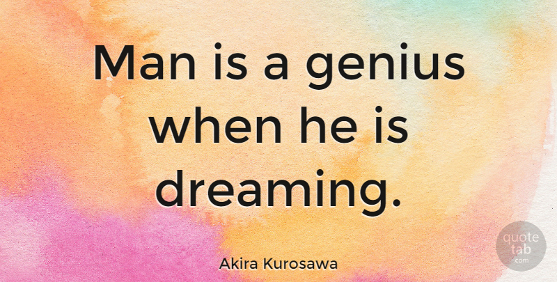 Akira Kurosawa Quote About Inspiring, Dream, Men: Man Is A Genius When...