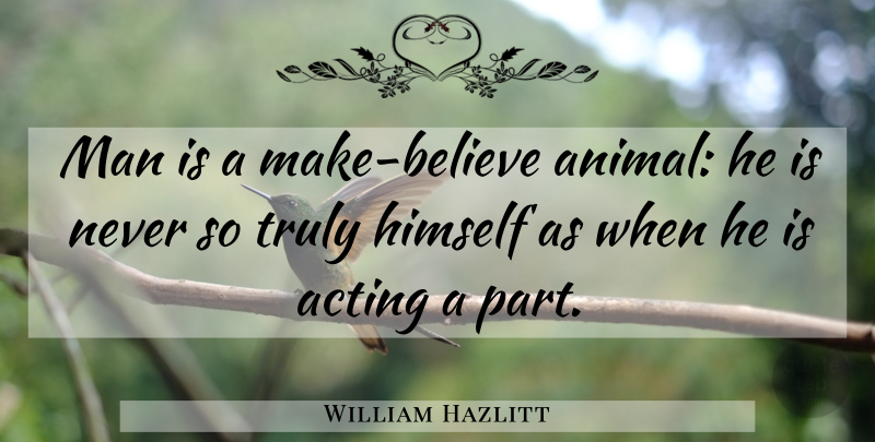 William Hazlitt Quote About Believe, Men, Animal: Man Is A Make Believe...