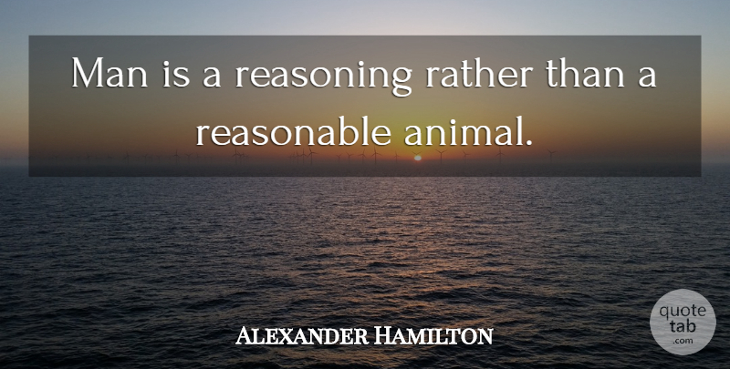 Alexander Hamilton Quote About Men, Animal, Humanity: Man Is A Reasoning Rather...