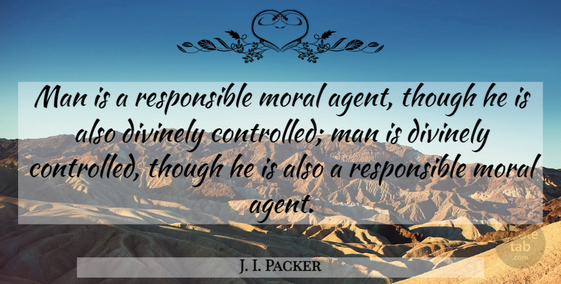 J. I. Packer Quote About Men, Agents, Moral: Man Is A Responsible Moral...