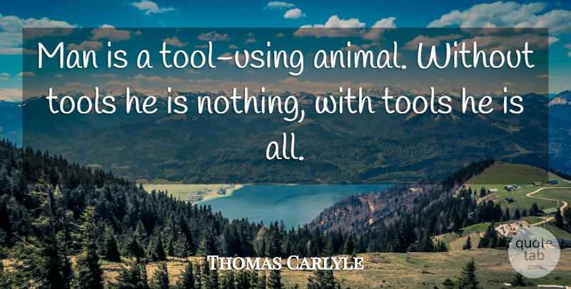 Thomas Carlyle Quote About Men, Animal, Tools: Man Is A Tool Using...