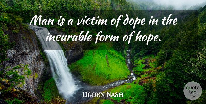 Ogden Nash Quote About Hope, Dope, Men: Man Is A Victim Of...