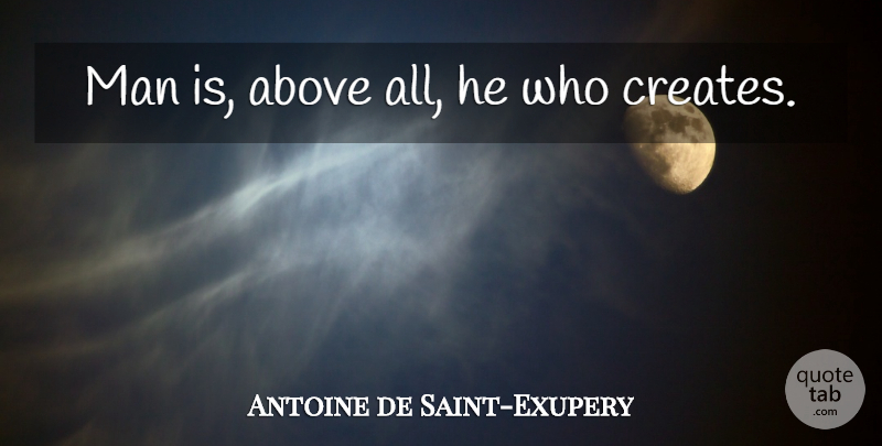 Antoine de Saint-Exupery Quote About Men, People: Man Is Above All He...
