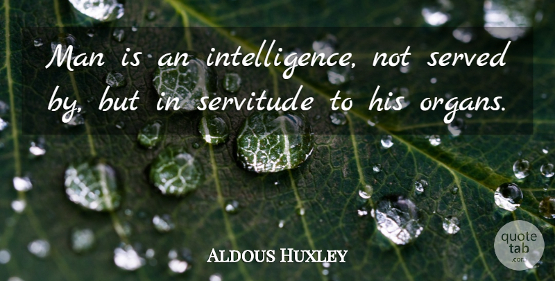 Aldous Huxley Quote About English Novelist, Man, Served, Servitude: Man Is An Intelligence Not...