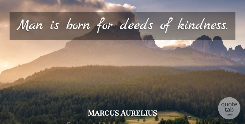 Marcus Aurelius Quote About Kindness, Men, Deeds: Man Is Born For Deeds...