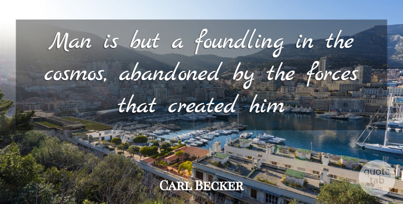 Carl Becker Quote About Abandoned, Created, Forces, Man: Man Is But A Foundling...