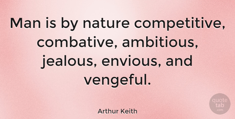 Arthur Keith Quote About Jealous, Men, Ambitious: Man Is By Nature Competitive...