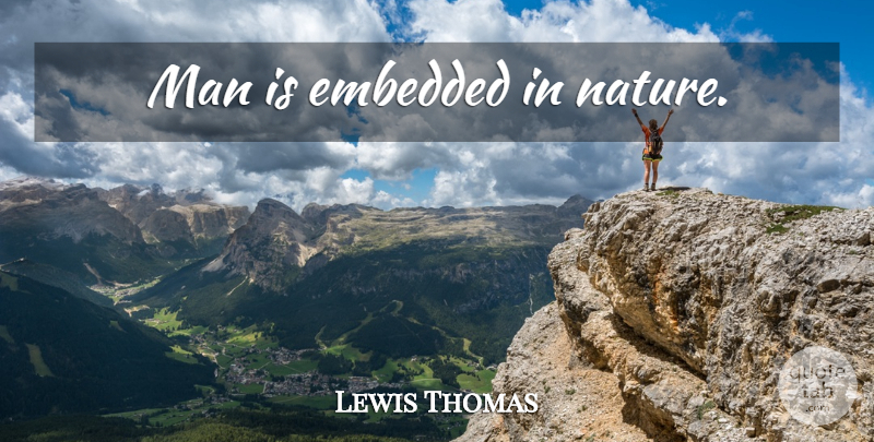 Lewis Thomas Quote About Nature, Men, Embedded: Man Is Embedded In Nature...
