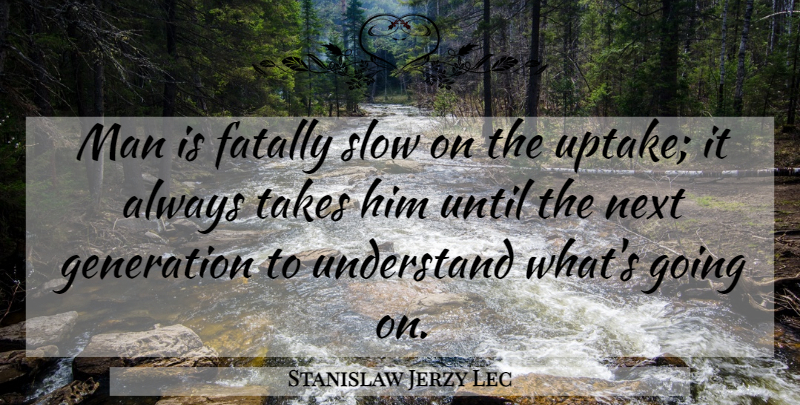 Stanislaw Jerzy Lec Quote About Men, Next, Generations: Man Is Fatally Slow On...