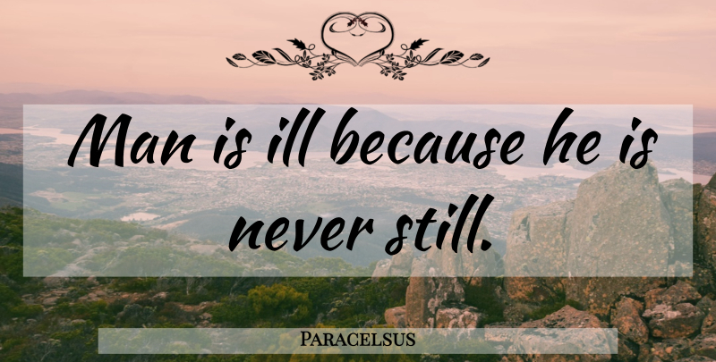 Paracelsus Quote About Men, Ill, Stills: Man Is Ill Because He...