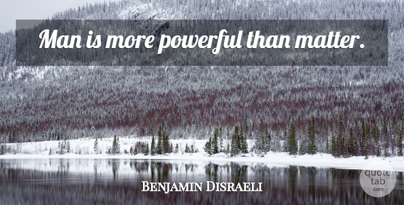 Benjamin Disraeli Quote About Powerful, Men, Matter: Man Is More Powerful Than...