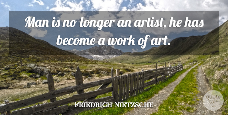 Friedrich Nietzsche Quote About Art, Men, Artist: Man Is No Longer An...