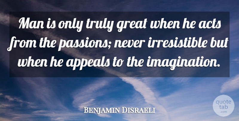 Benjamin Disraeli Quote About Passion, Men, Imagination: Man Is Only Truly Great...