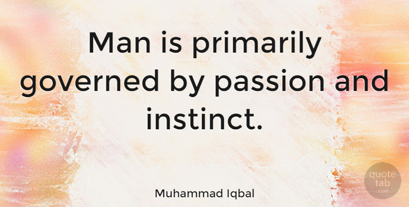 Muhammad Iqbal Quote About Passion, Men, Instinct: Man Is Primarily Governed By...