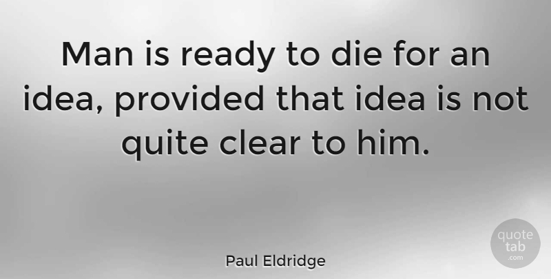 Paul Eldridge Quote About Men, Ideas, Ready: Man Is Ready To Die...