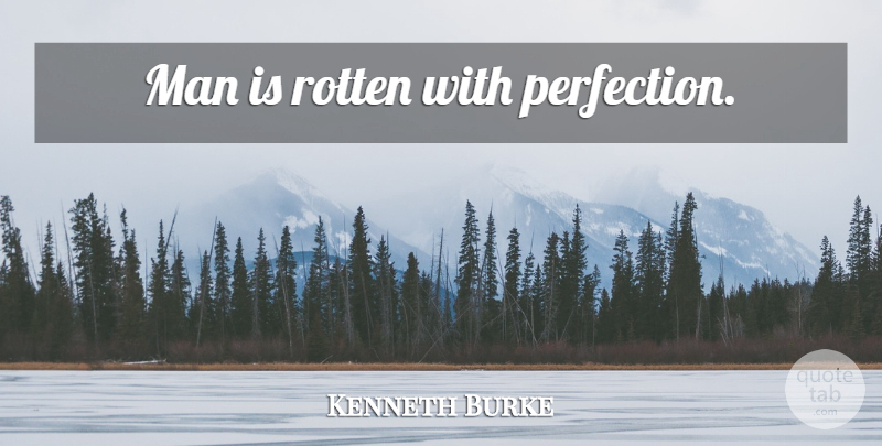 Kenneth Burke Quote About Men, Perfection, Rotten: Man Is Rotten With Perfection...